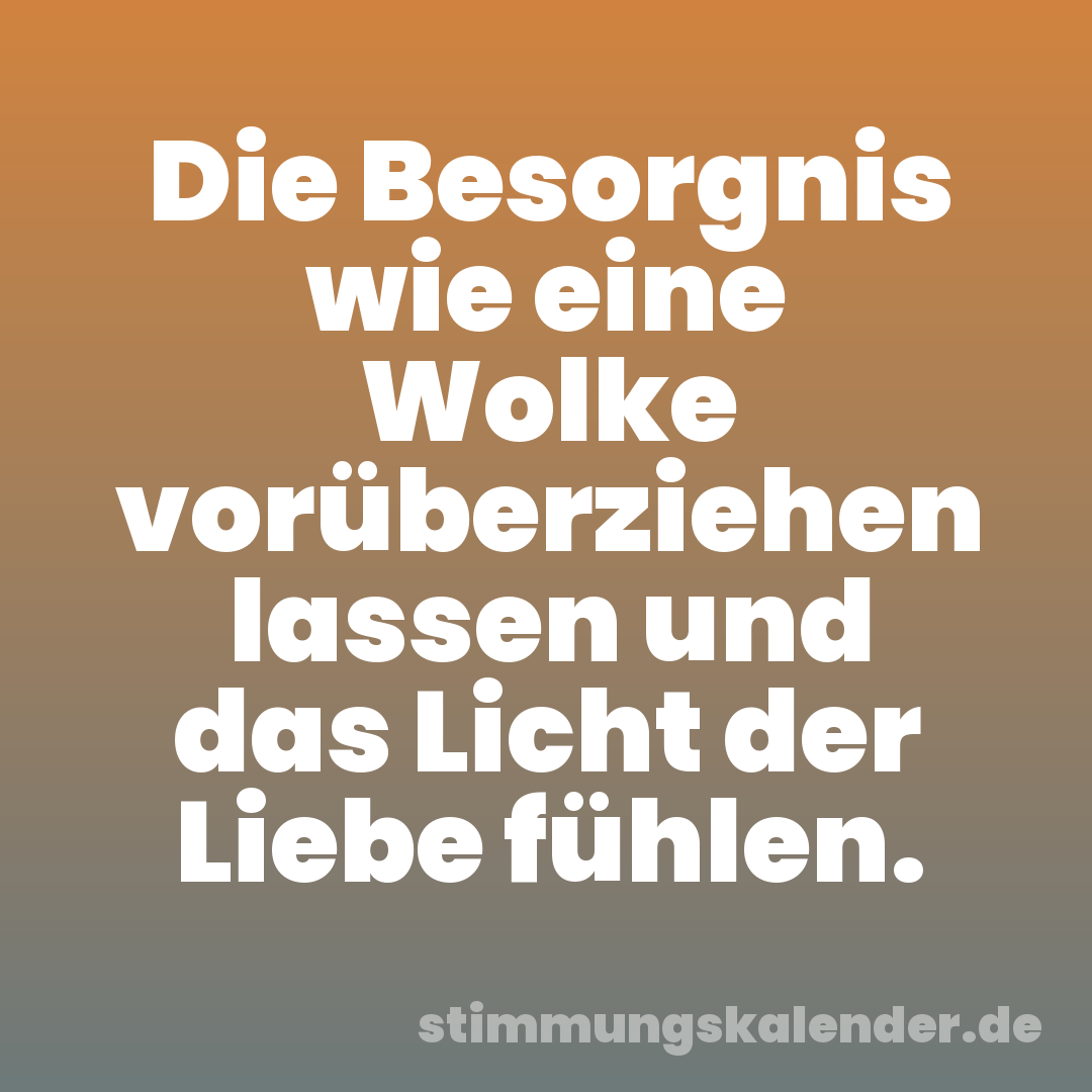 Die Besorgnis wie eine Wolke vorüberziehen lassen und das Licht der Liebe fühlen.