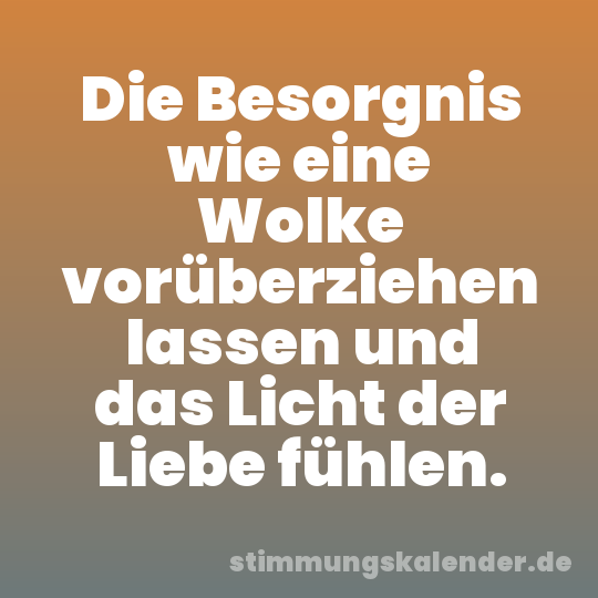 Die Besorgnis wie eine Wolke vorüberziehen lassen und das Licht der Liebe fühlen.