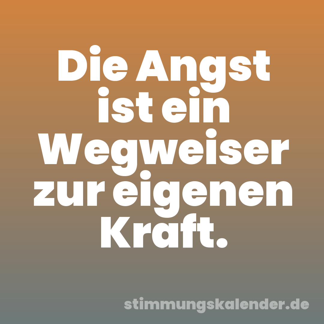 Die Angst ist ein Wegweiser zur eigenen Kraft.