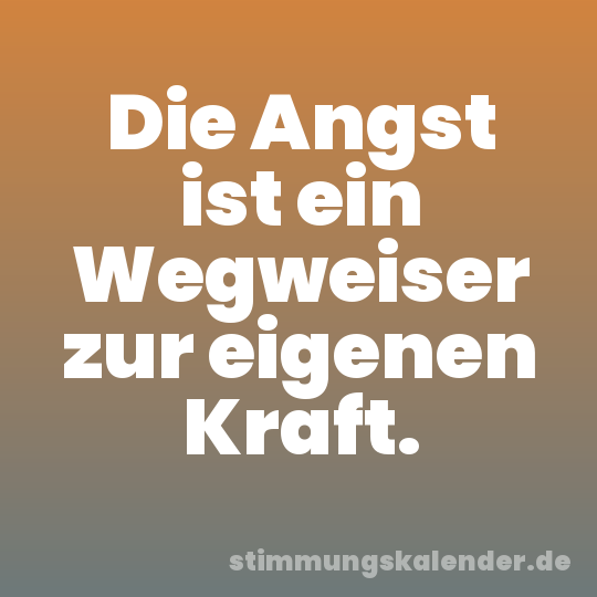 Die Angst ist ein Wegweiser zur eigenen Kraft.