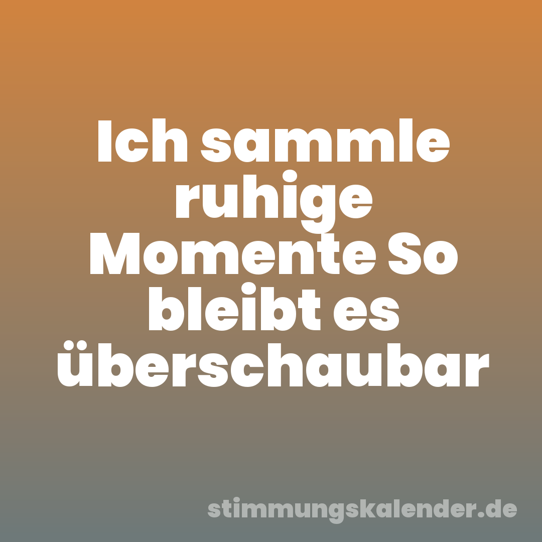 Ich sammle ruhige Momente So bleibt es überschaubar