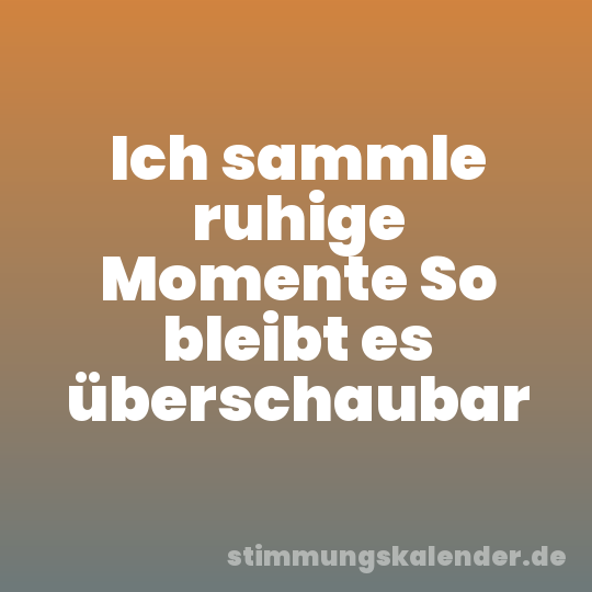 Ich sammle ruhige Momente So bleibt es überschaubar