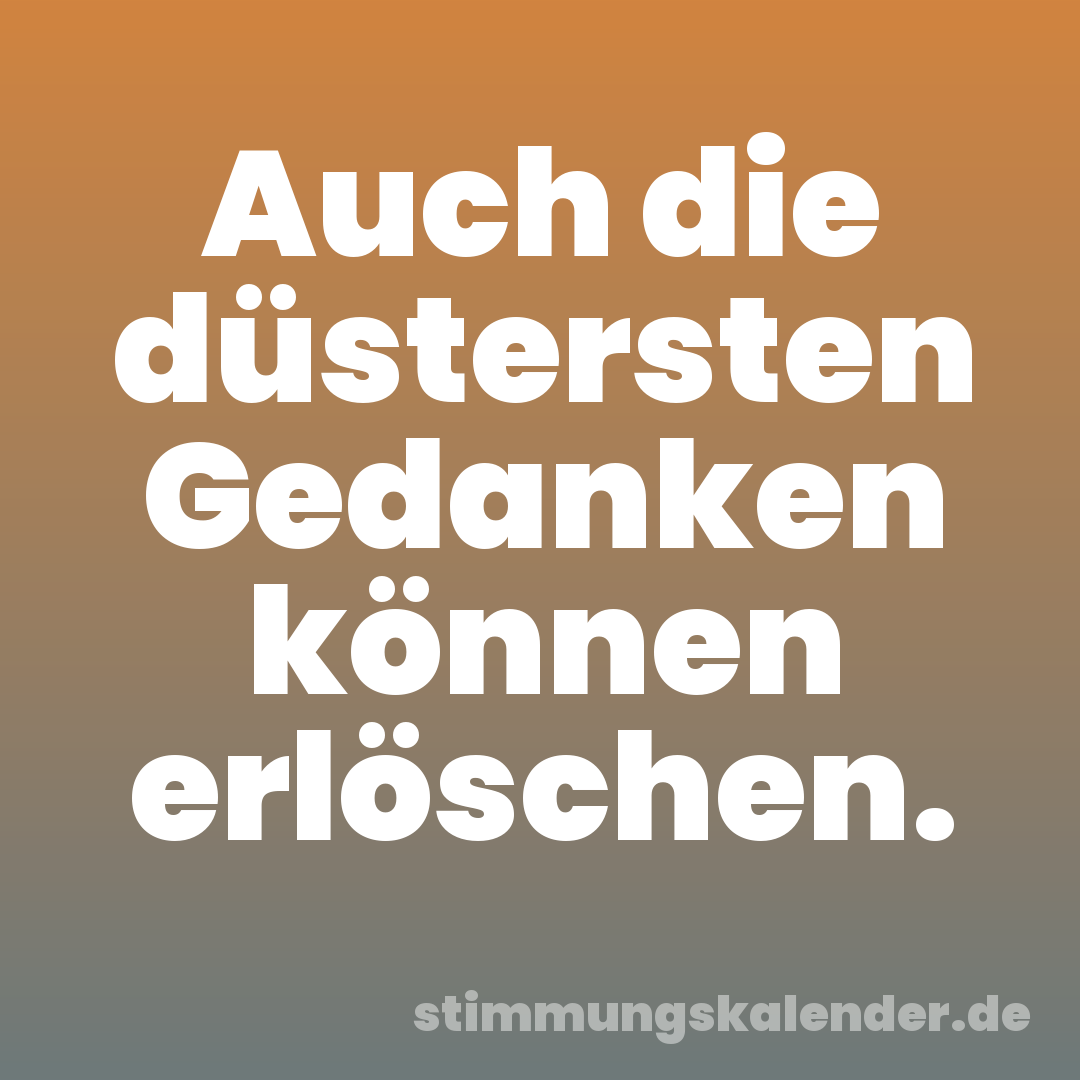 Auch die düstersten Gedanken können erlöschen.