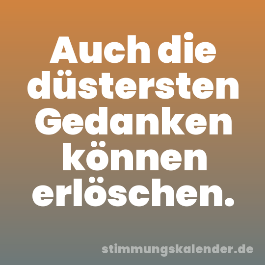 Auch die düstersten Gedanken können erlöschen.