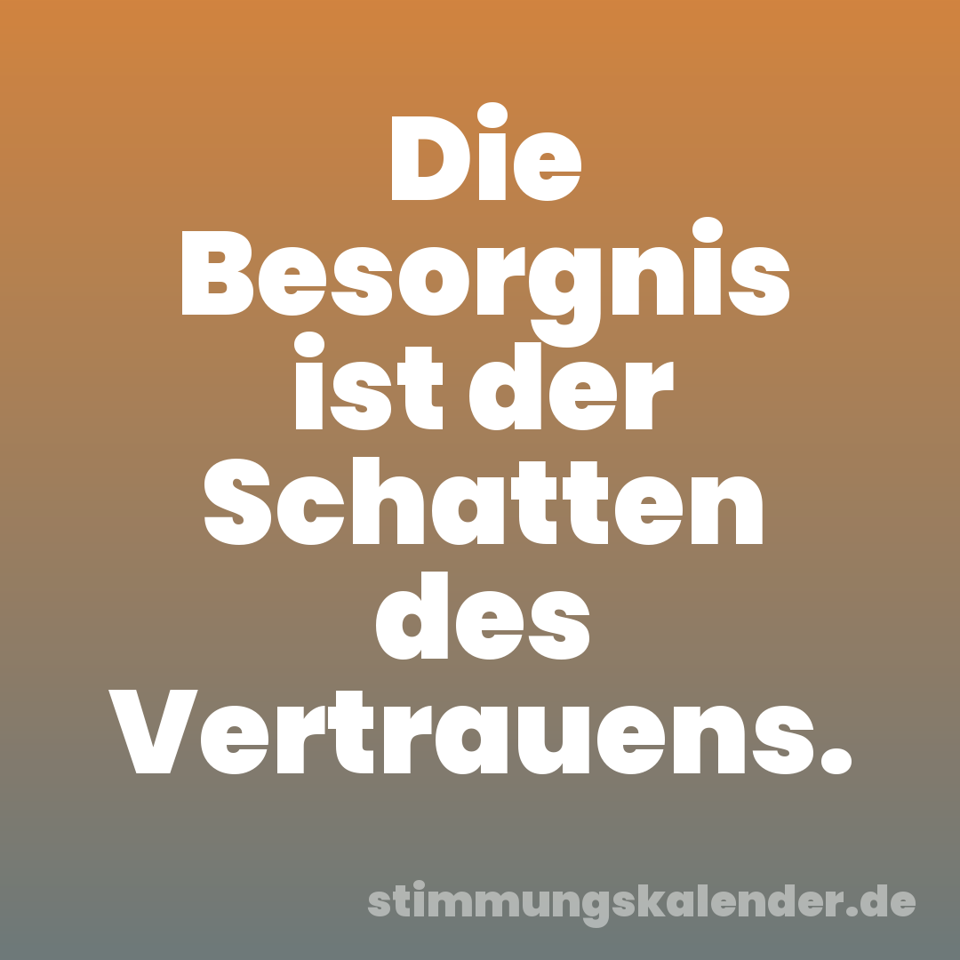 Die Besorgnis ist der Schatten des Vertrauens.