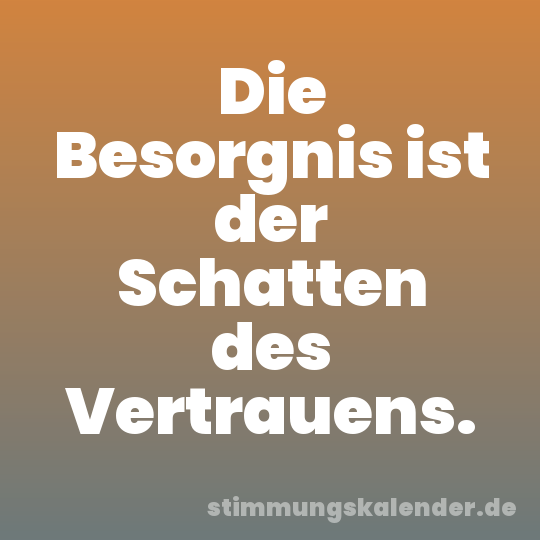 Die Besorgnis ist der Schatten des Vertrauens.