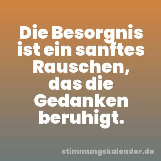 Die Besorgnis ist ein sanftes Rauschen, das die Gedanken beruhigt.