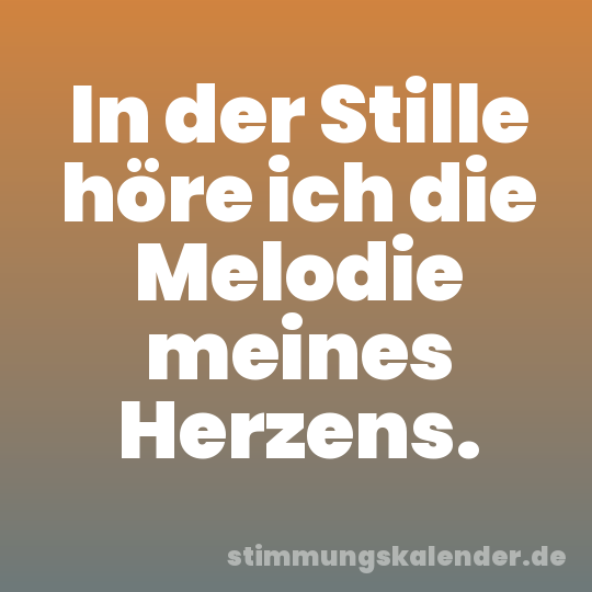 In der Stille höre ich die Melodie meines Herzens.