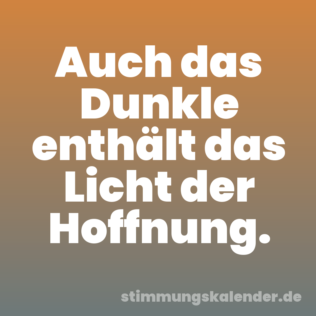 Auch das Dunkle enthält das Licht der Hoffnung.