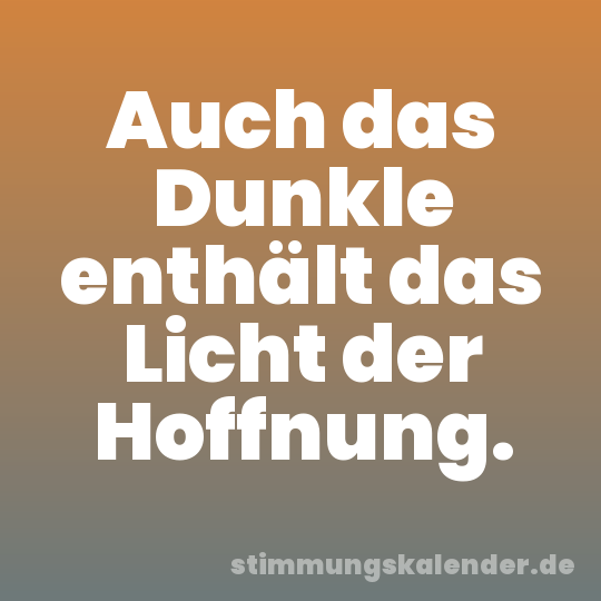 Auch das Dunkle enthält das Licht der Hoffnung.
