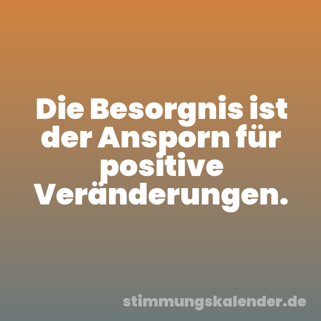 Die Besorgnis ist der Ansporn für positive Veränderungen.