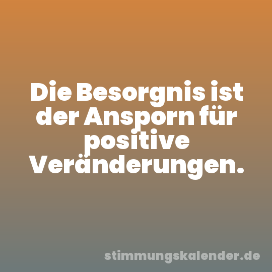 Die Besorgnis ist der Ansporn für positive Veränderungen.