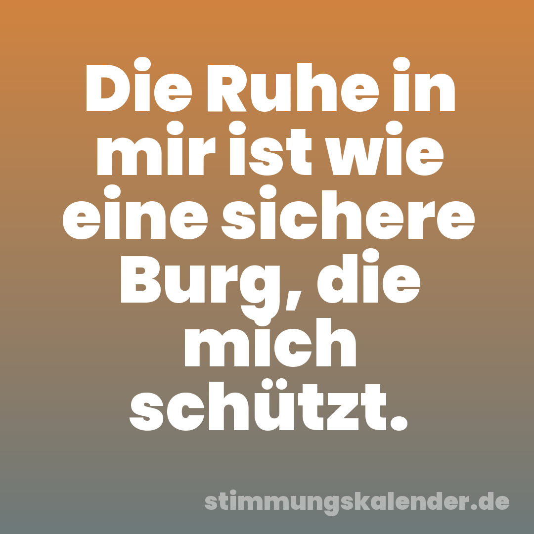 Die Ruhe in mir ist wie eine sichere Burg, die mich schützt.