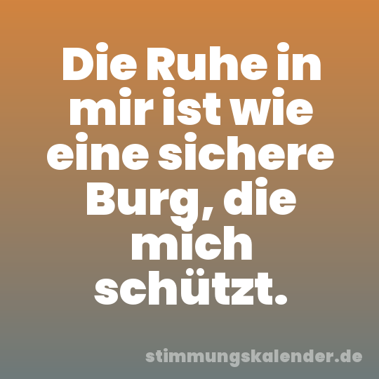 Die Ruhe in mir ist wie eine sichere Burg, die mich schützt.
