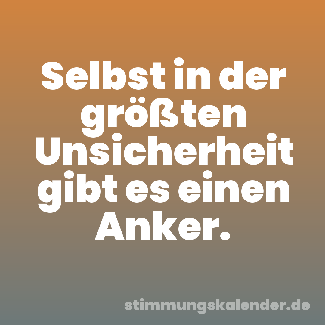 Selbst in der größten Unsicherheit gibt es einen Anker.