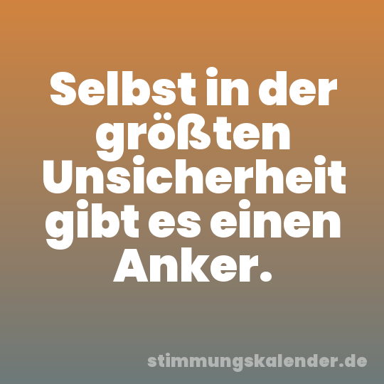 Selbst in der größten Unsicherheit gibt es einen Anker.