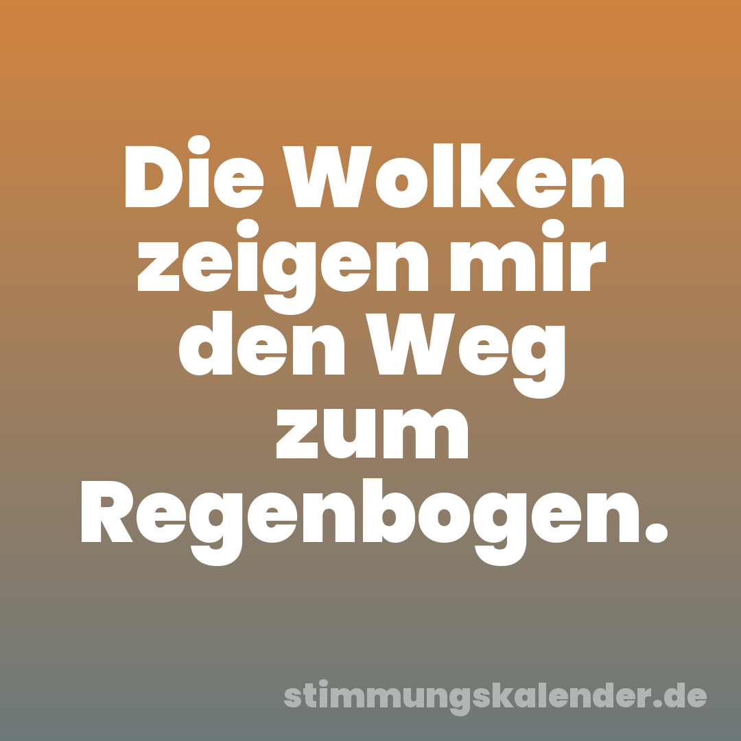 Die Wolken zeigen mir den Weg zum Regenbogen.