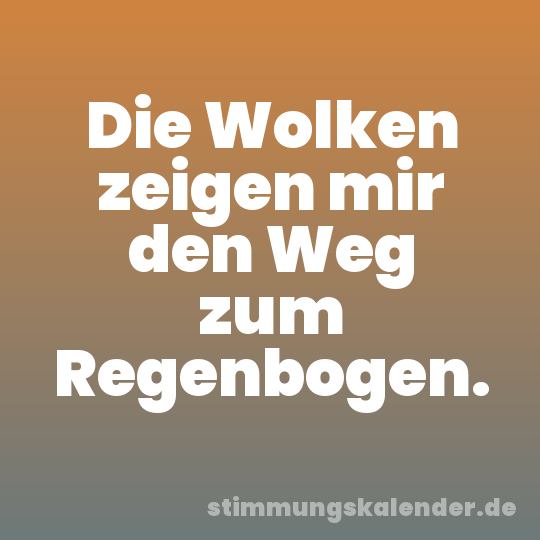 Die Wolken zeigen mir den Weg zum Regenbogen.