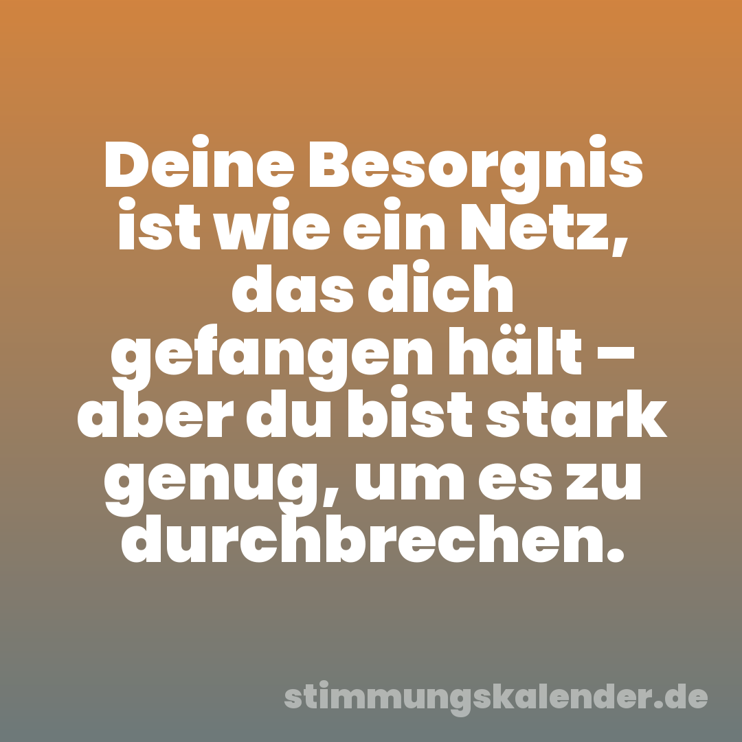 Deine Besorgnis ist wie ein Netz, das dich gefangen hält – aber du bist stark genug, um es zu durchbrechen.
