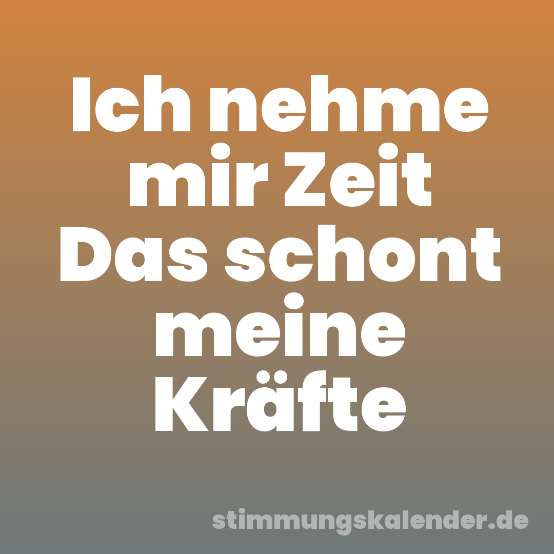 Ich nehme mir Zeit Das schont meine Kräfte