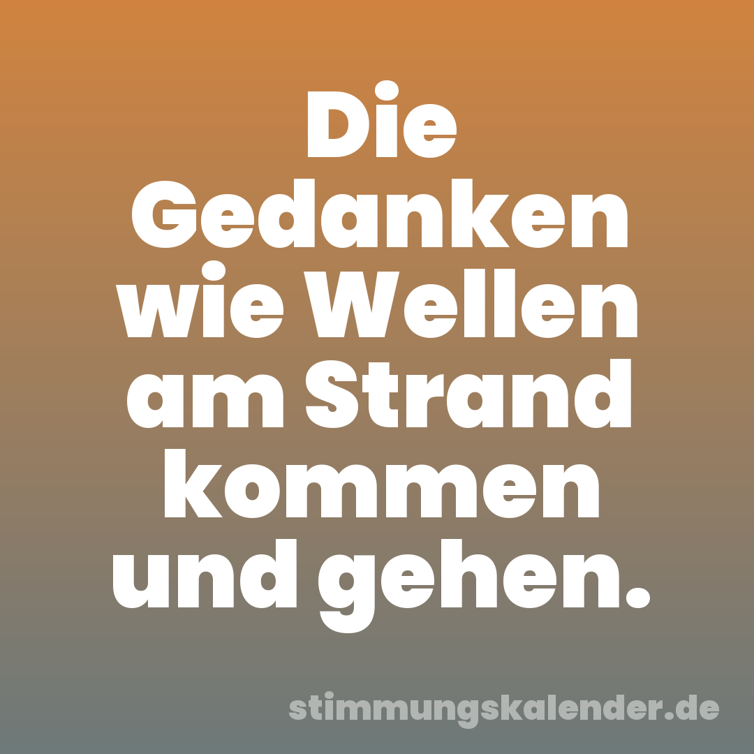 Die Gedanken wie Wellen am Strand kommen und gehen.