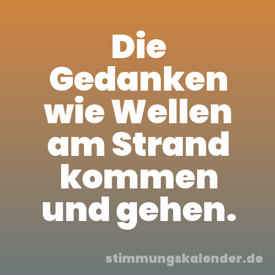Die Gedanken wie Wellen am Strand kommen und gehen.