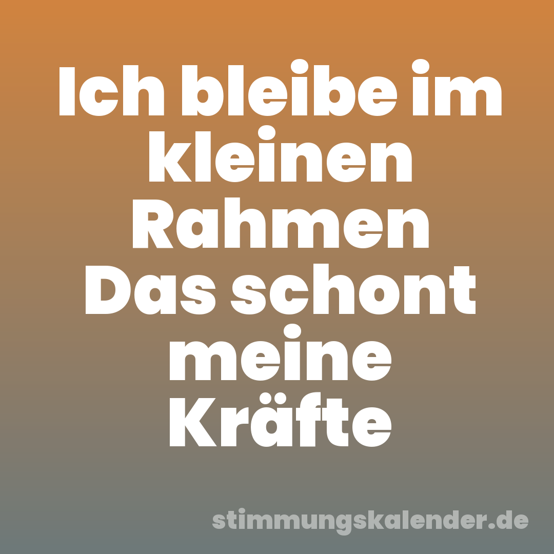 Ich bleibe im kleinen Rahmen Das schont meine Kräfte