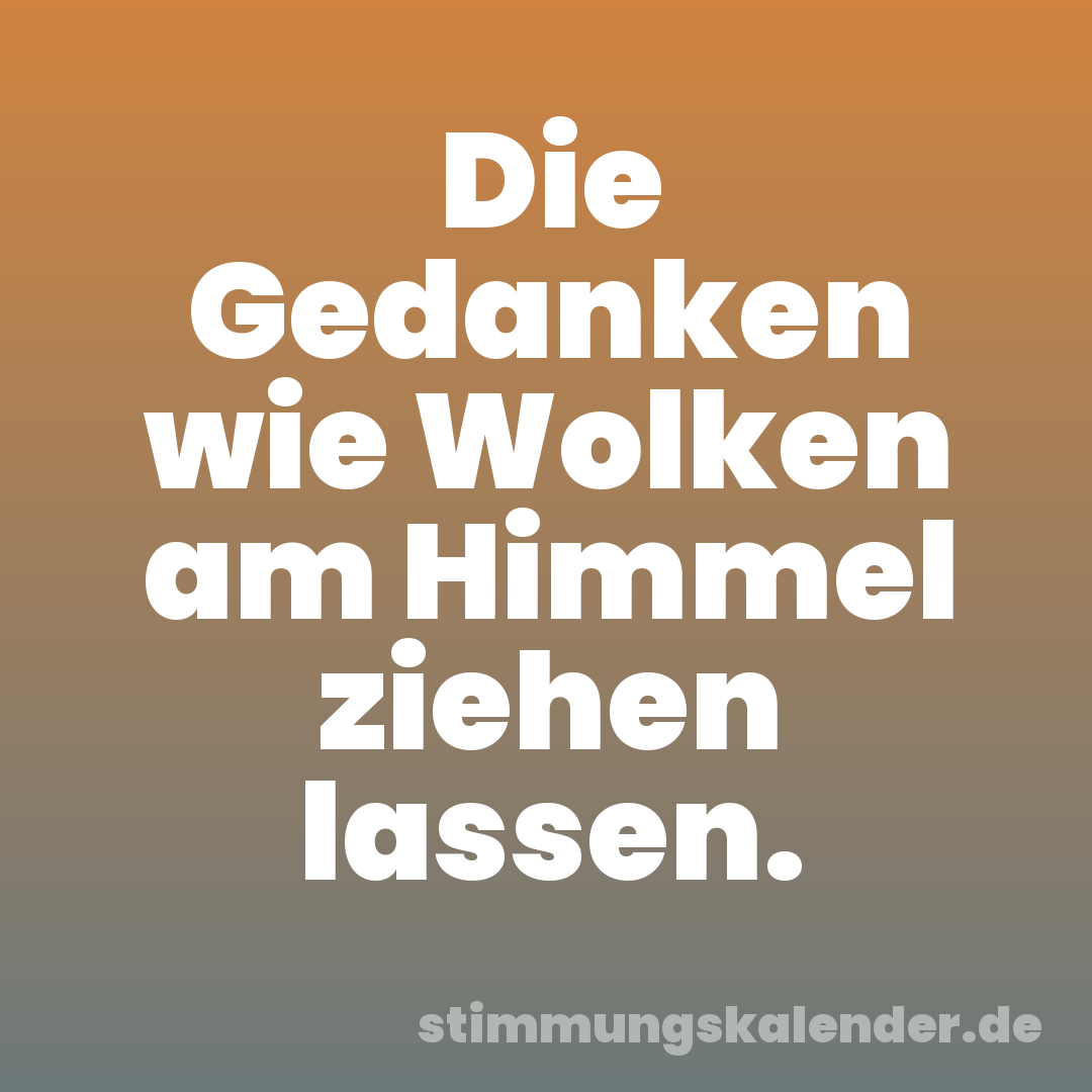 Die Gedanken wie Wolken am Himmel ziehen lassen.