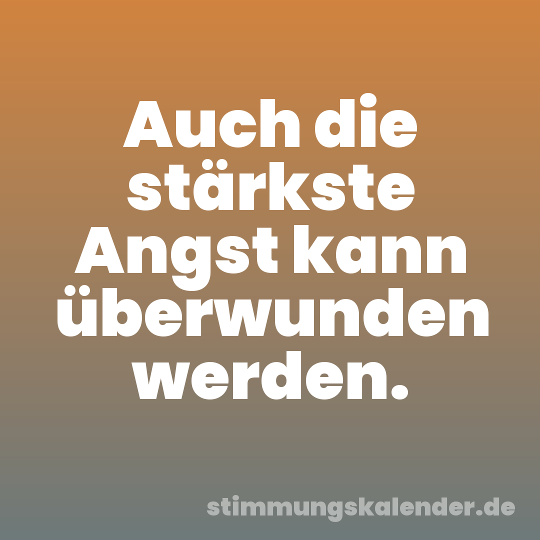 Auch die stärkste Angst kann überwunden werden.