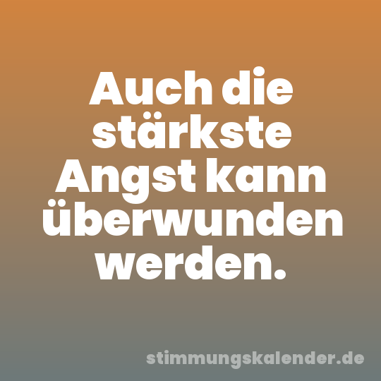 Auch die stärkste Angst kann überwunden werden.
