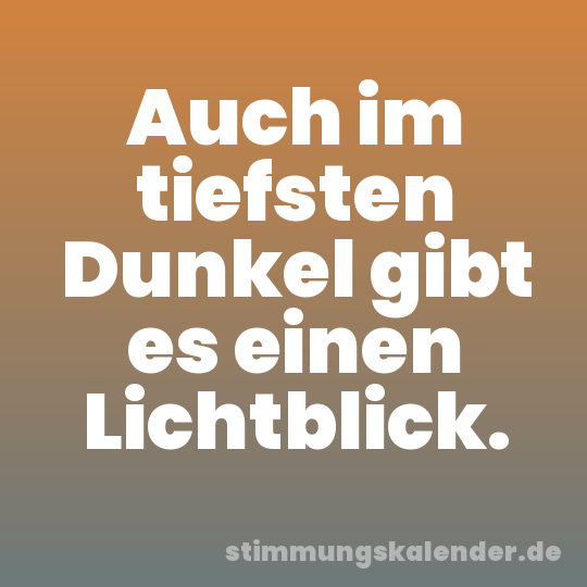 Auch im tiefsten Dunkel gibt es einen Lichtblick.