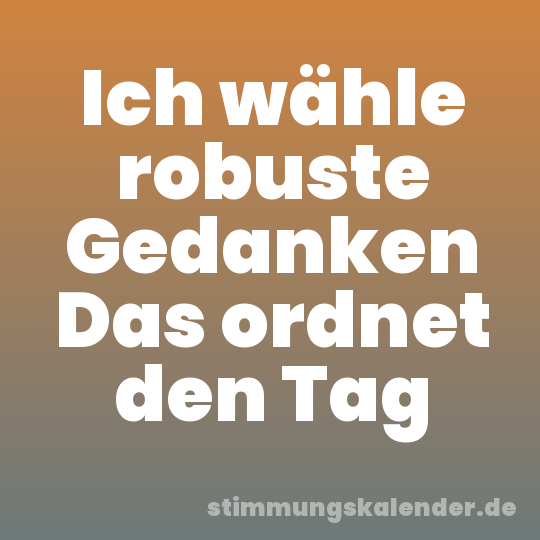 Ich wähle robuste Gedanken Das ordnet den Tag