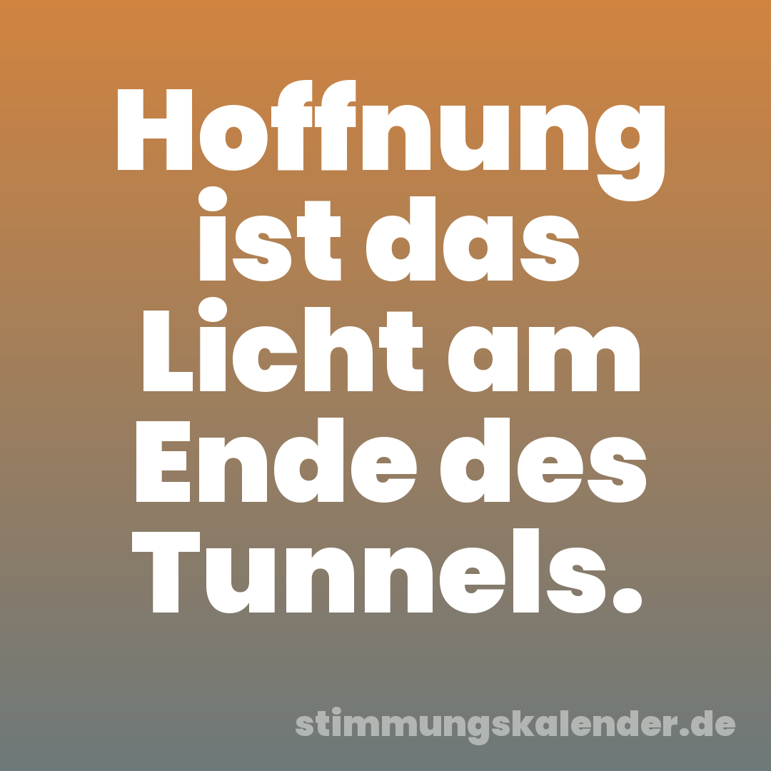 Hoffnung ist das Licht am Ende des Tunnels.