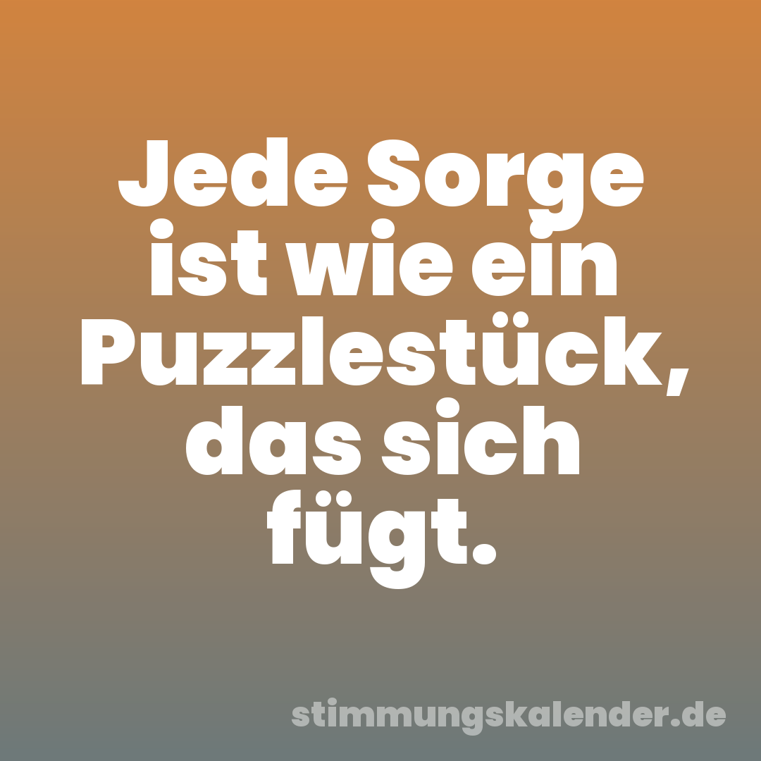 Jede Sorge ist wie ein Puzzlestück, das sich fügt.