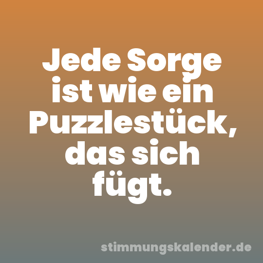Jede Sorge ist wie ein Puzzlestück, das sich fügt.