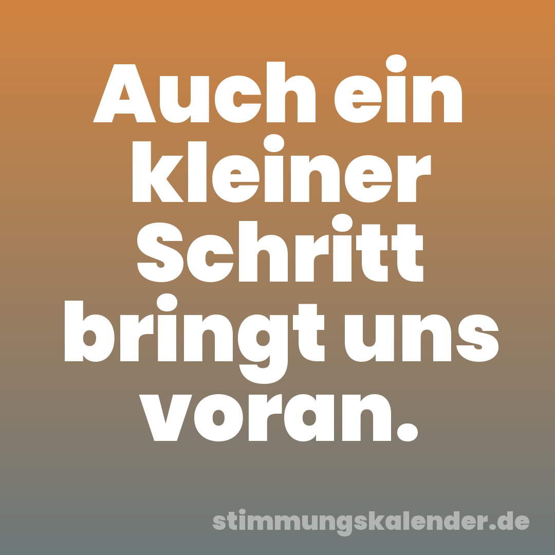 Auch ein kleiner Schritt bringt uns voran.