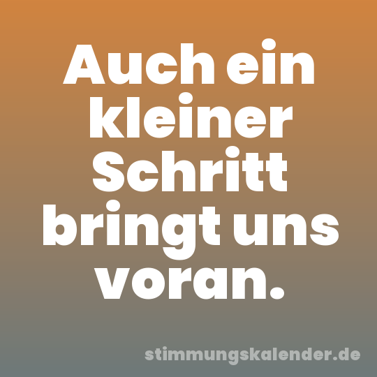 Auch ein kleiner Schritt bringt uns voran.
