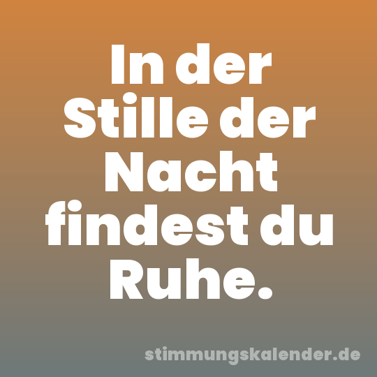 In der Stille der Nacht findest du Ruhe.
