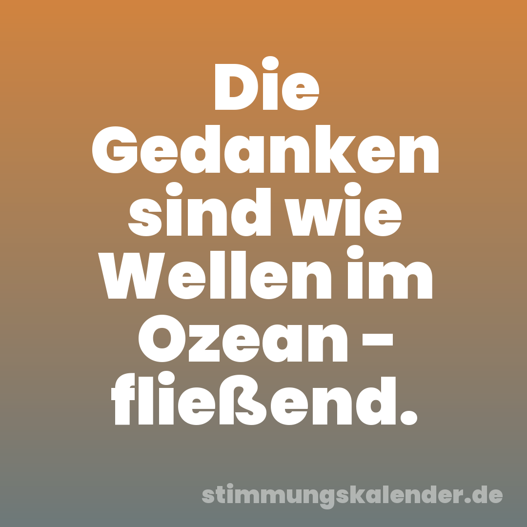 Die Gedanken sind wie Wellen im Ozean - fließend.