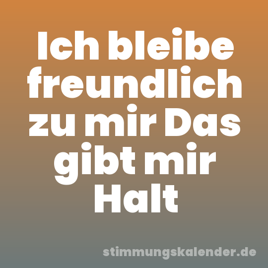 Ich bleibe freundlich zu mir Das gibt mir Halt