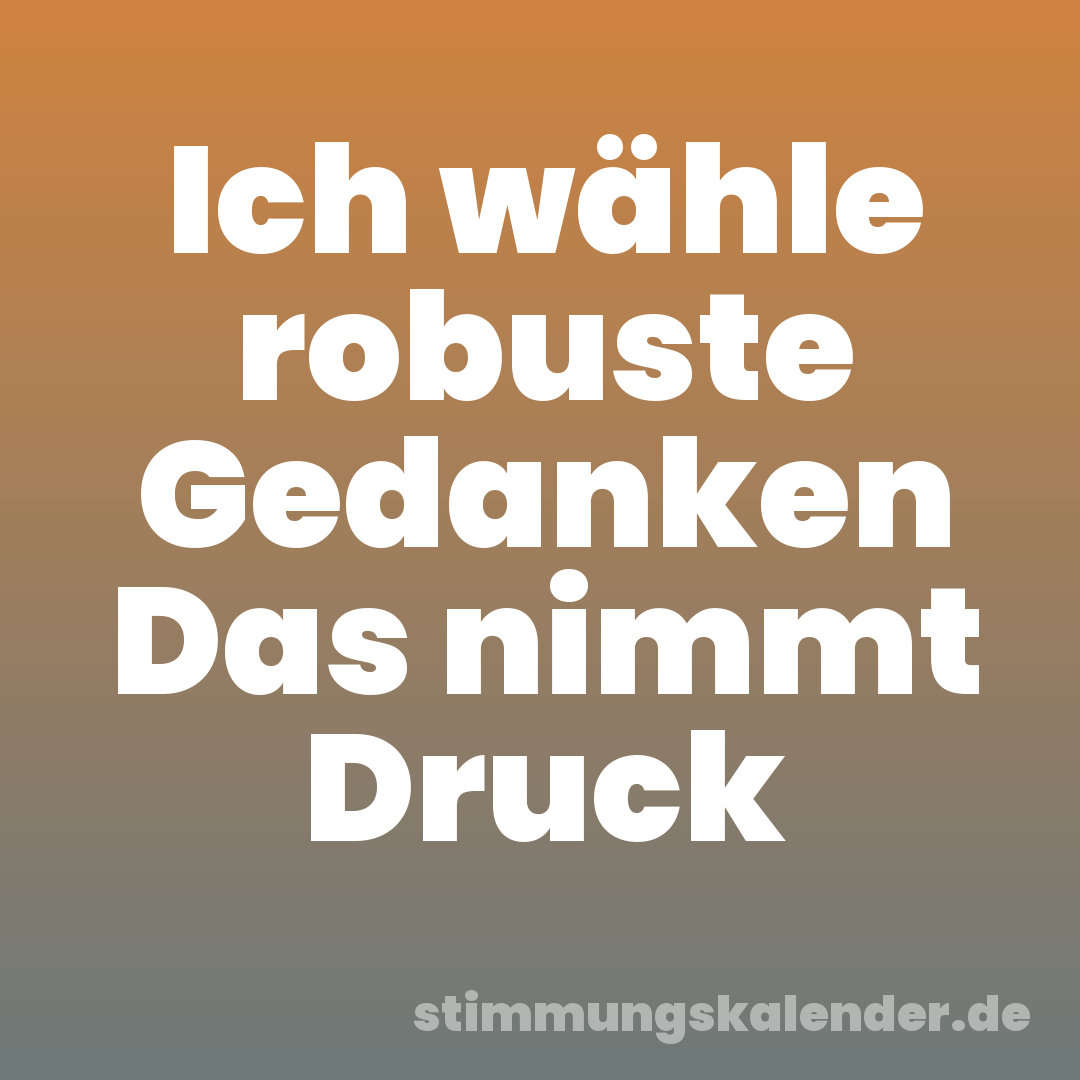 Ich wähle robuste Gedanken Das nimmt Druck