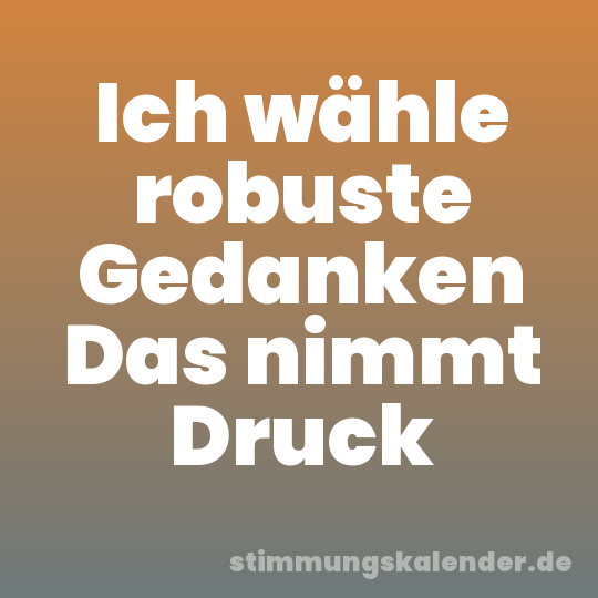 Ich wähle robuste Gedanken Das nimmt Druck