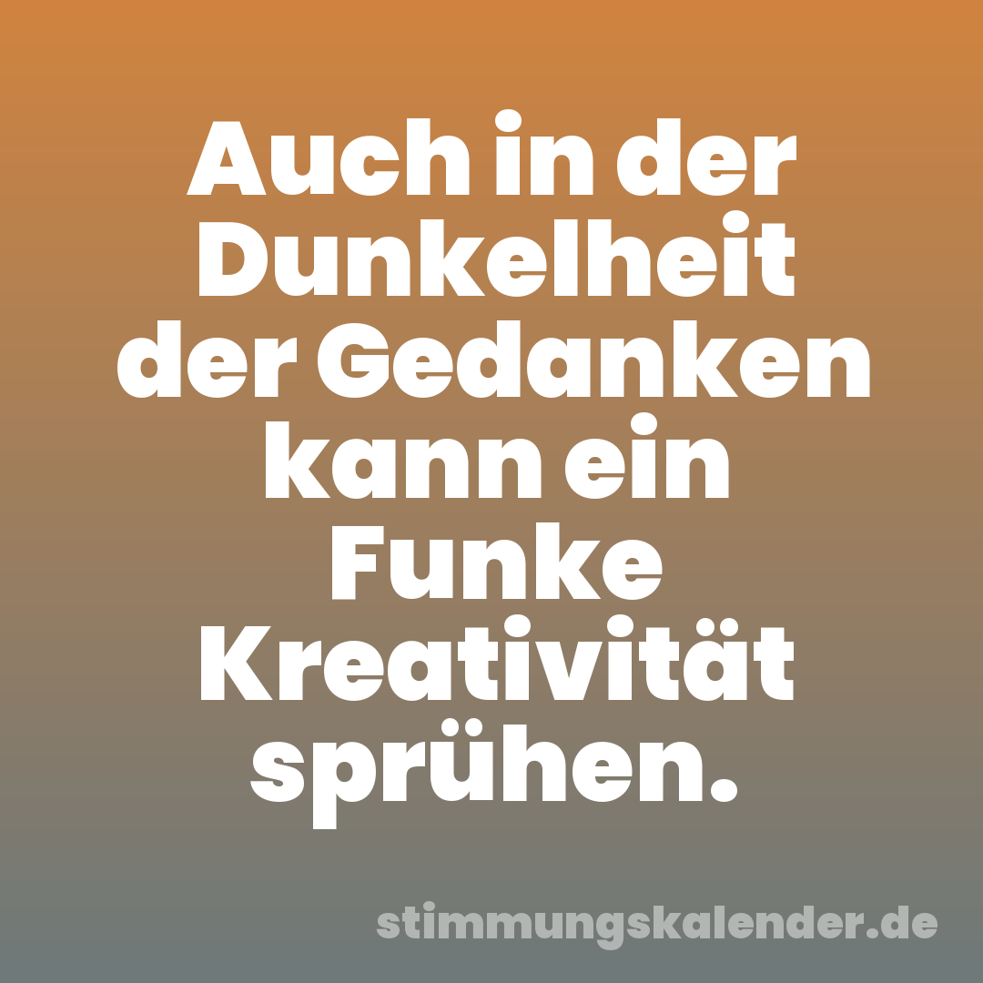 Auch in der Dunkelheit der Gedanken kann ein Funke Kreativität sprühen.