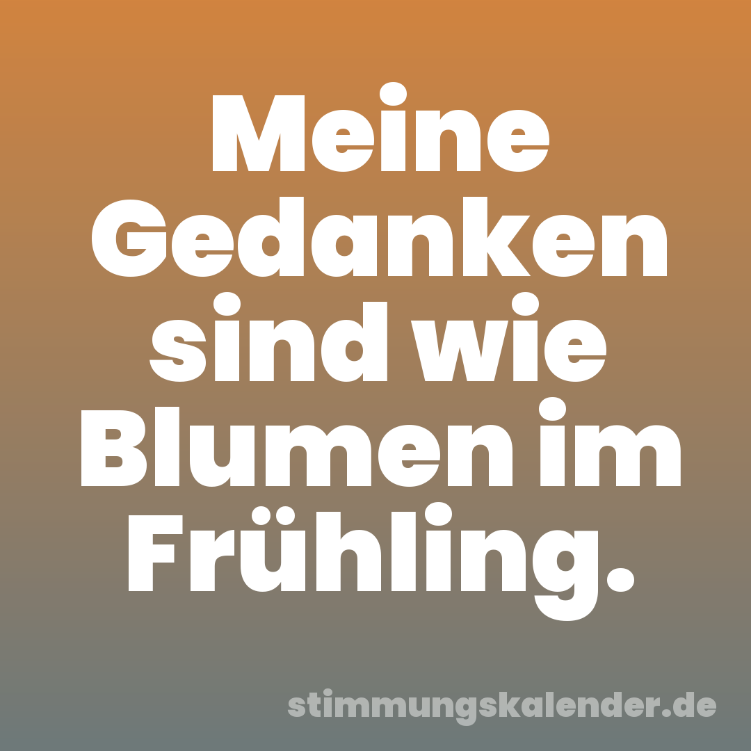 Meine Gedanken sind wie Blumen im Frühling.