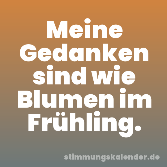 Meine Gedanken sind wie Blumen im Frühling.