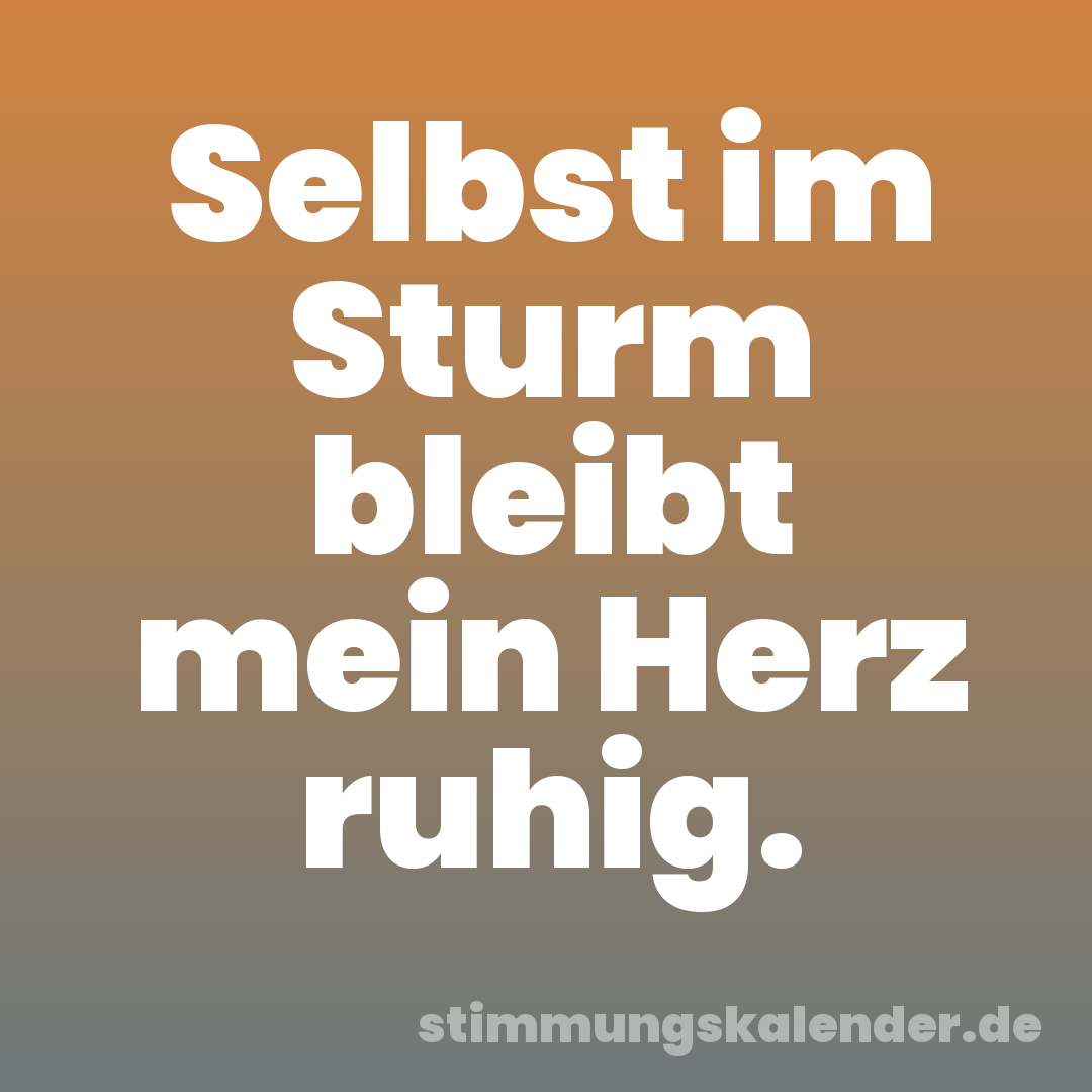 Selbst im Sturm bleibt mein Herz ruhig.