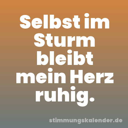 Selbst im Sturm bleibt mein Herz ruhig.