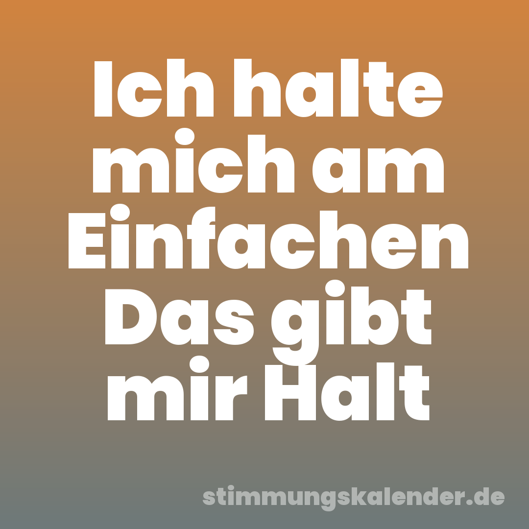 Ich halte mich am Einfachen Das gibt mir Halt