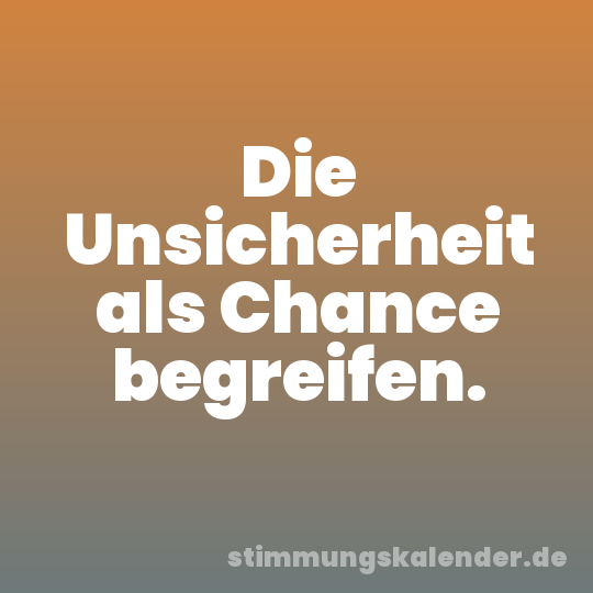 Die Unsicherheit als Chance begreifen.