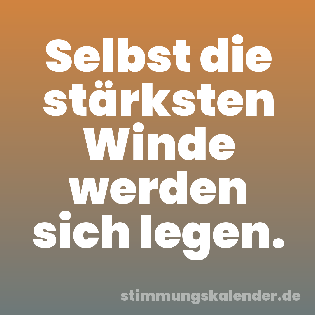 Selbst die stärksten Winde werden sich legen.